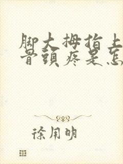 脚大拇指上边的骨头疼是怎么回事