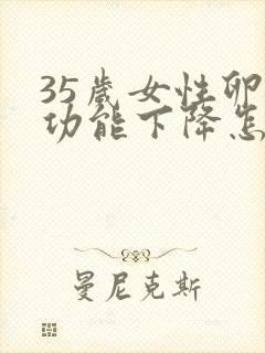 35岁女性卵巢功能下降怎么办