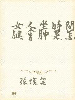 女人坐时间长了腿会肿是怎么回事
