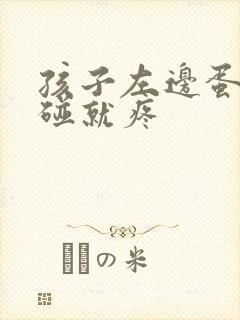 孩子左边蛋蛋一碰就疼