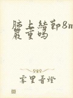 肺上结节8mm严重吗封面