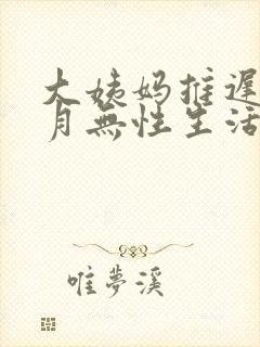 大姨妈推迟半个月无性生活
