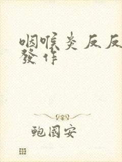 咽喉炎反反复复发作