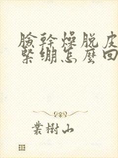 脸干燥脱皮发痒紧绷怎么回事