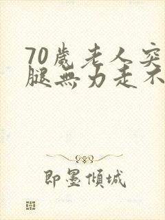 70岁老人突然腿无力走不动路咋回事?