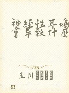 神经性耳鸣严重会导致什么后果