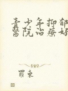 青少年抑郁哪个医院治疗好封面
