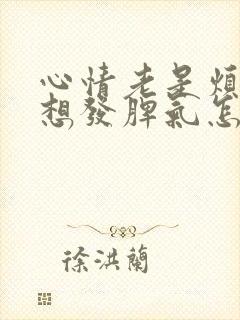 心情老是烦躁老想发脾气怎么回事