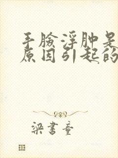 手脸浮肿是什么原因引起的封面