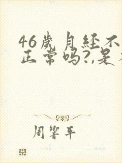 46岁月经不来正常吗?,是不是绝经了