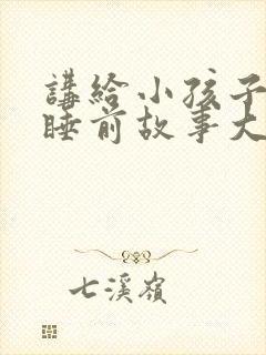 讲给小孩子听的睡前故事大全