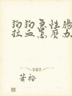 狗狗急性肠胃炎拉血怎么办