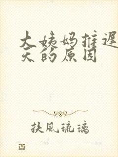 大姨妈推迟40天的原因