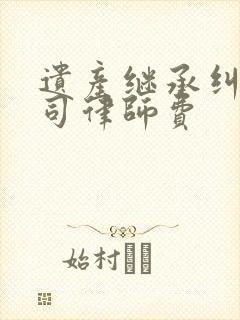 遗产继承纠纷官司律师费