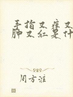 手指又痒又疼又肿又红是什么原因