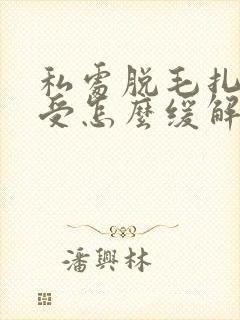 私处脱毛扎的难受怎么缓解