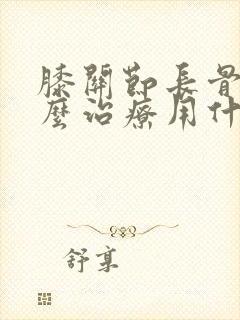 膝关节长骨刺怎么治疗用什么药治疗
