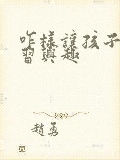 咋样让孩子对学习兴趣