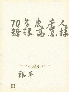 70多岁老人血糖很高怎样降