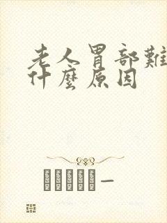 老人胃部难受是什么原因