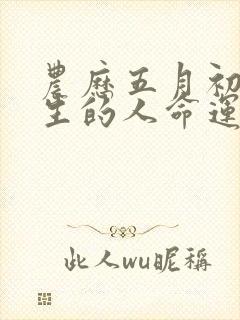 农历五月初八出生的人命运如何