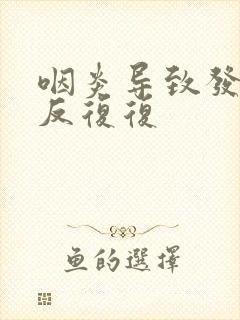 咽炎导致发烧反反复复