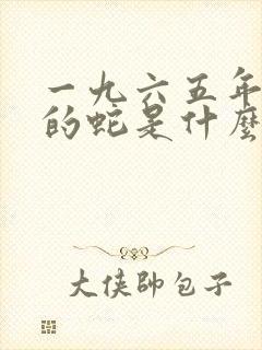 一九六五年出生的蛇是什么命