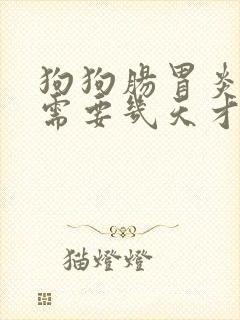 狗狗肠胃炎一般需要几天才能好