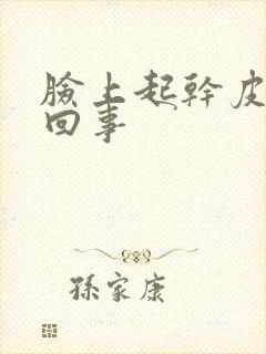 脸上起干皮怎么回事
