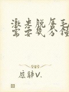 激光脱唇毛手术需要几分钟封面