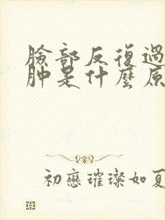 脸部反复过敏红肿是什么原因封面