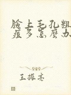 脸上毛孔粗大痘痘多怎么办