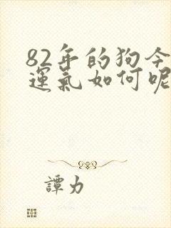 82年的狗今年运气如何呢