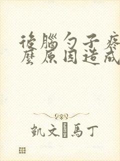 后脑勺子疼是什么原因造成的女性