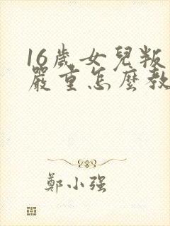 16岁女儿叛逆严重怎么教育