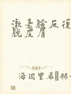 激素脸反复发红脱皮屑