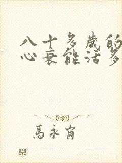八十多岁的老人心衰能活多久