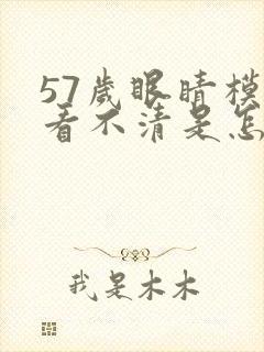 57岁眼睛模糊看不清是怎么回事