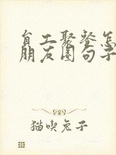 员工聚餐怎么发朋友圈句子