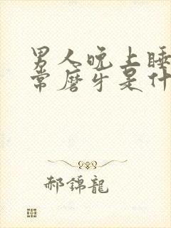 男人晚上睡觉经常磨牙是什么原因