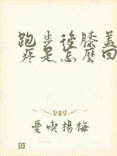 跑步后膝盖后面疼是怎么回事儿?