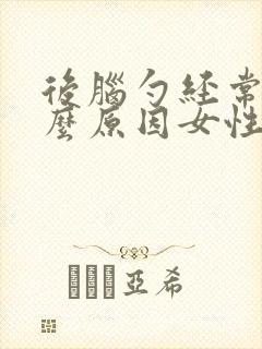 后脑勺经常痛什么原因女性封面