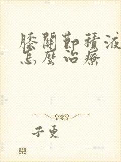 膝关节积液骨刺怎么治疗