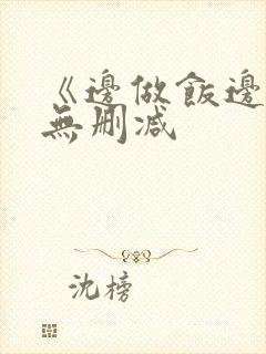 《边做饭边躁》无删减