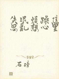 失眠烦躁焦虑胡思乱想心里堵塞