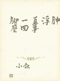 脚一直浮肿是怎么回事