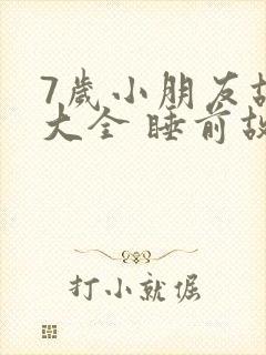 7岁小朋友故事大全 睡前故事