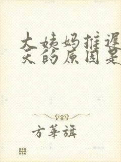大姨妈推迟20天的原因是什么
