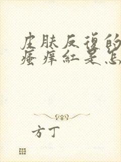 皮肤反复的过敏瘙痒红是怎么回事