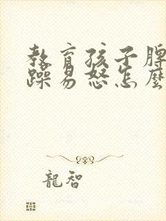 教育孩子脾气暴躁易怒怎么办